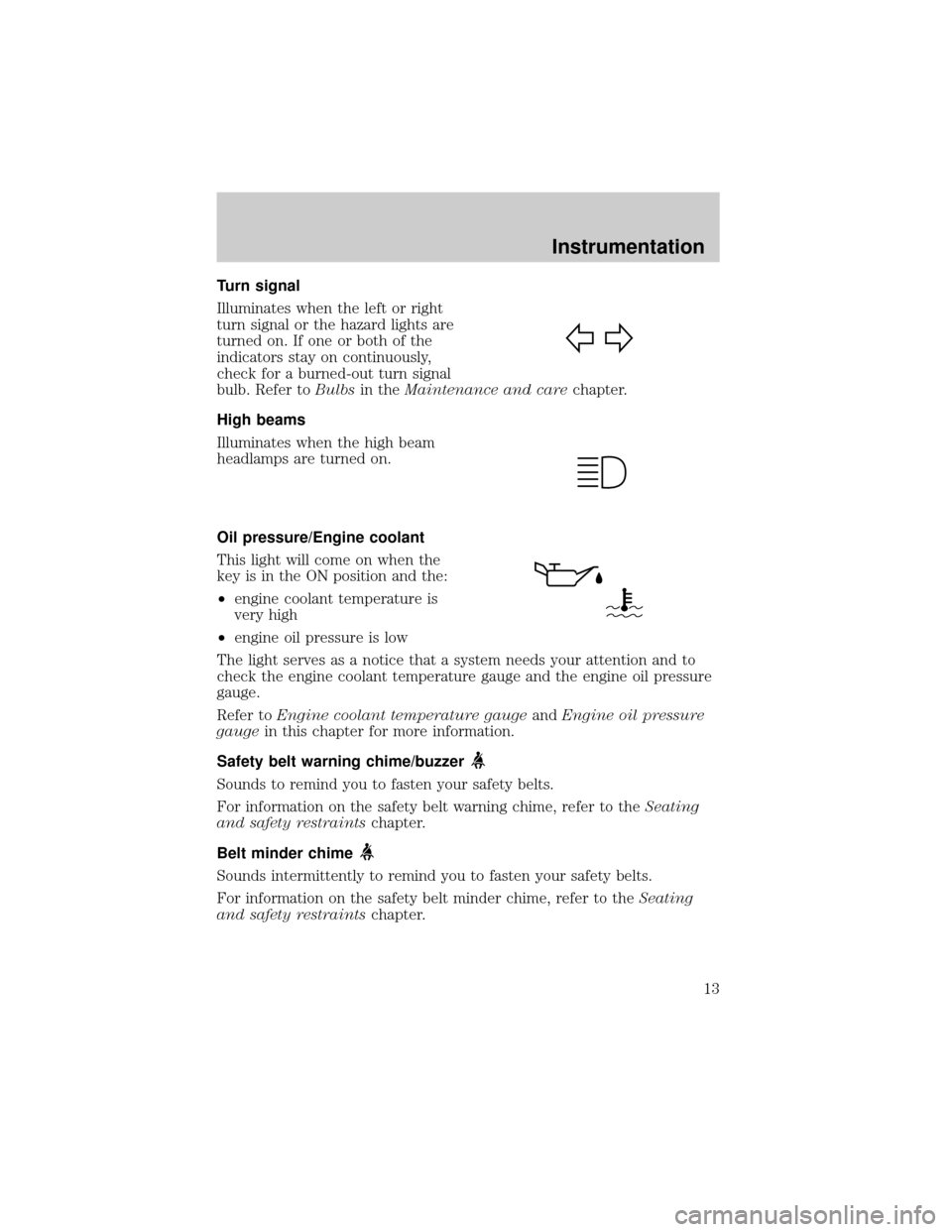 FORD E SERIES 2001 4.G Owners Manual Turn signal
Illuminates when the left or right
turn signal or the hazard lights are
turned on. If one or both of the
indicators stay on continuously,
check for a burned-out turn signal
bulb. Refer toB