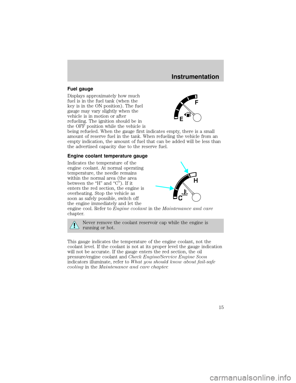 FORD E SERIES 2001 4.G User Guide Fuel gauge
Displays approximately how much
fuel is in the fuel tank (when the
key is in the ON position). The fuel
gauge may vary slightly when the
vehicle is in motion or after
refueling. The ignitio