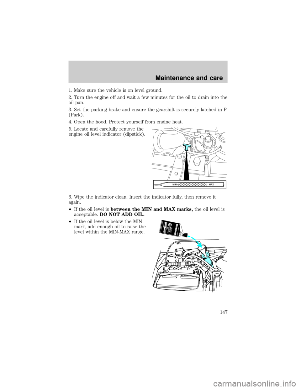 FORD E SERIES 2001 4.G Service Manual 1. Make sure the vehicle is on level ground.
2. Turn the engine off and wait a few minutes for the oil to drain into the
oil pan.
3. Set the parking brake and ensure the gearshift is securely latched FORD E SERIES 2001 4.G Service Manual 1. Make sure the vehicle is on level ground.
2. Turn the engine off and wait a few minutes for the oil to drain into the
oil pan.
3. Set the parking brake and ensure the gearshift is securely latched