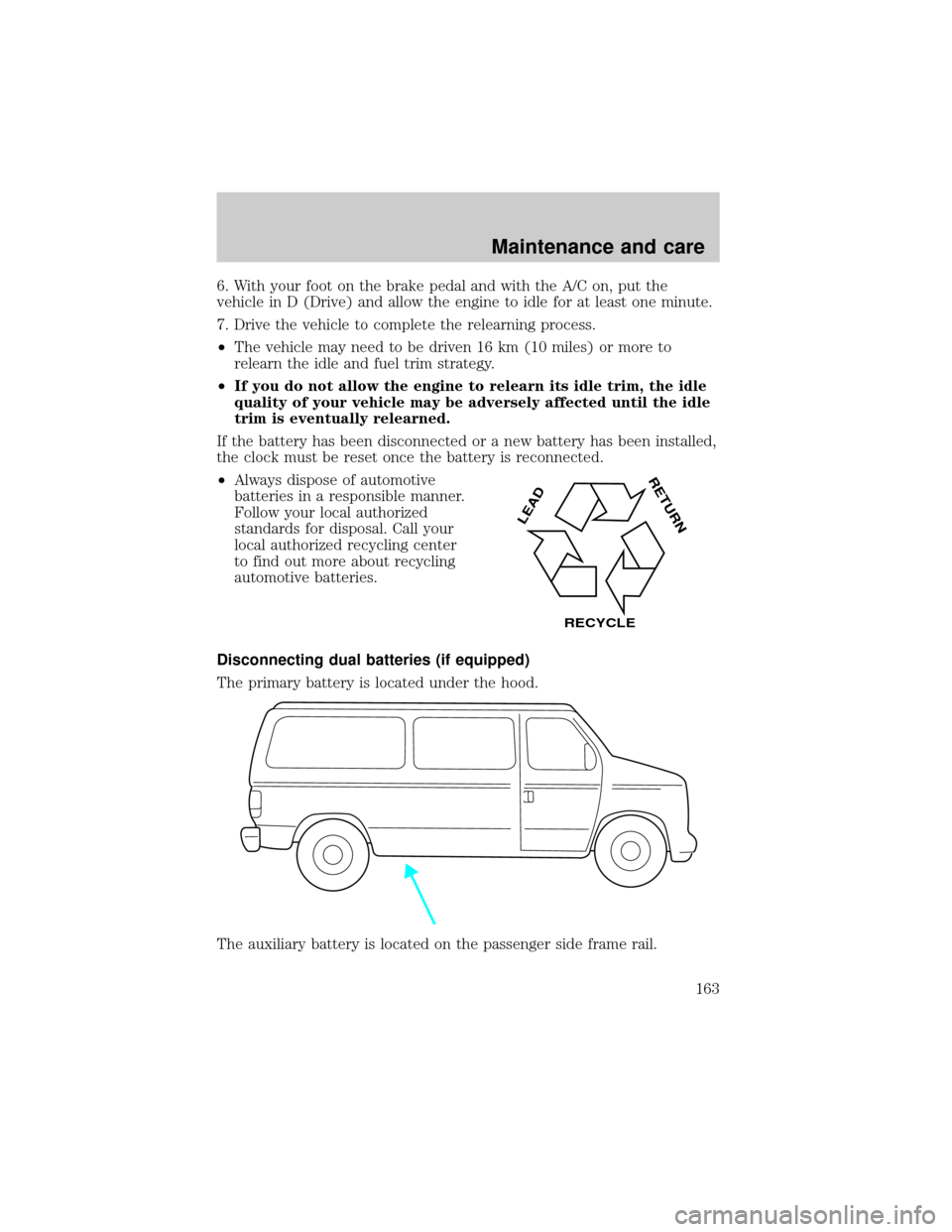 FORD E SERIES 2001 4.G Owners Manual 6. With your foot on the brake pedal and with the A/C on, put the
vehicle in D (Drive) and allow the engine to idle for at least one minute.
7. Drive the vehicle to complete the relearning process.
² FORD E SERIES 2001 4.G Owners Manual 6. With your foot on the brake pedal and with the A/C on, put the
vehicle in D (Drive) and allow the engine to idle for at least one minute.
7. Drive the vehicle to complete the relearning process.
²