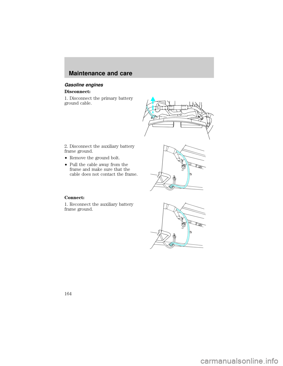 FORD E SERIES 2001 4.G Repair Manual Gasoline engines
Disconnect:
1. Disconnect the primary battery
ground cable.
2. Disconnect the auxiliary battery
frame ground.
²Remove the ground bolt.
²Pull the cable away from the
frame and make s FORD E SERIES 2001 4.G Repair Manual Gasoline engines
Disconnect:
1. Disconnect the primary battery
ground cable.
2. Disconnect the auxiliary battery
frame ground.
²Remove the ground bolt.
²Pull the cable away from the
frame and make s