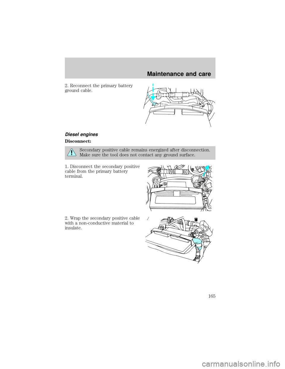 FORD E SERIES 2001 4.G Repair Manual 2. Reconnect the primary battery
ground cable.
Diesel engines
Disconnect:
Secondary positive cable remains energized after disconnection.
Make sure the tool does not contact any ground surface.
1. Dis FORD E SERIES 2001 4.G Repair Manual 2. Reconnect the primary battery
ground cable.
Diesel engines
Disconnect:
Secondary positive cable remains energized after disconnection.
Make sure the tool does not contact any ground surface.
1. Dis
