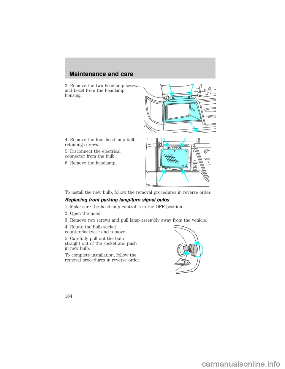 FORD E SERIES 2001 4.G Owners Manual 3. Remove the two headlamp screws
and bezel from the headlamp
housing.
4. Remove the four headlamp bulb
retaining screws.
5. Disconnect the electrical
connector from the bulb.
6. Remove the headlamp.
