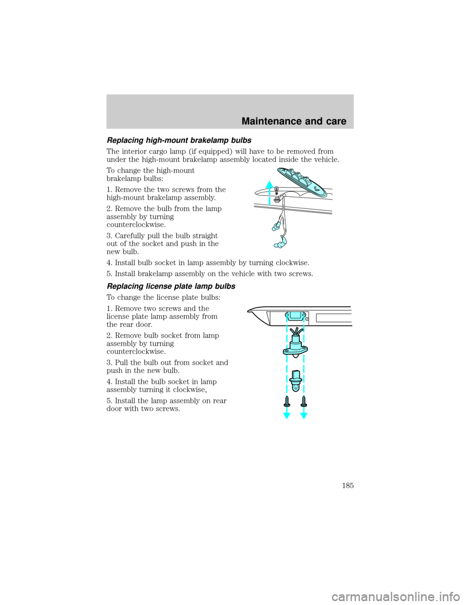 FORD E SERIES 2001 4.G Owners Manual Replacing high-mount brakelamp bulbs
The interior cargo lamp (if equipped) will have to be removed from
under the high-mount brakelamp assembly located inside the vehicle.
To change the high-mount
bra