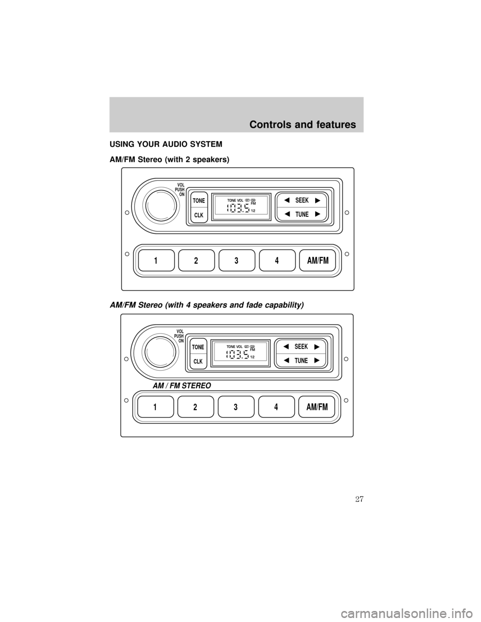 FORD E SERIES 2001 4.G Owners Manual USING YOUR AUDIO SYSTEM
AM/FM Stereo (with 2 speakers)
AM/FM Stereo (with 4 speakers and fade capability)
1234AM/FM
SEEKTONE
CLK
TUNE
TONE VOL
12 FMSTDX
VOL
PUSH
ON
1234AM/FM
SEEKTONE
CLK
TUNE
TONE VO