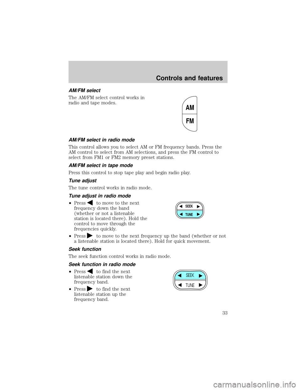 FORD E SERIES 2001 4.G Owners Guide AM/FM select
The AM/FM select control works in
radio and tape modes.
AM/FM select in radio mode
This control allows you to select AM or FM frequency bands. Press the
AM control to select from AM selec