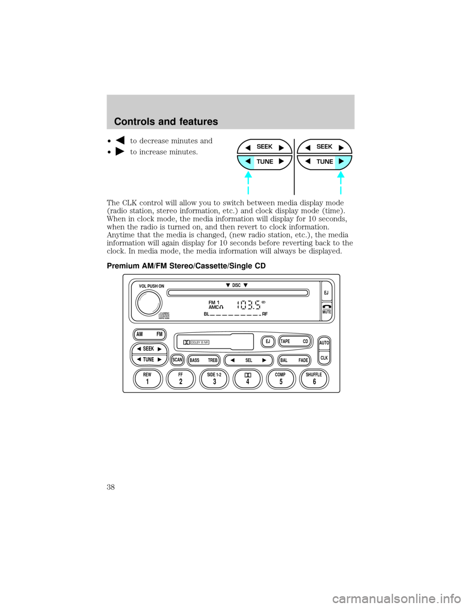 FORD E SERIES 2001 4.G Owners Guide ²to decrease minutes and
²
to increase minutes.
The CLK control will allow you to switch between media display mode
(radio station, stereo information, etc.) and clock display mode (time).
When in c