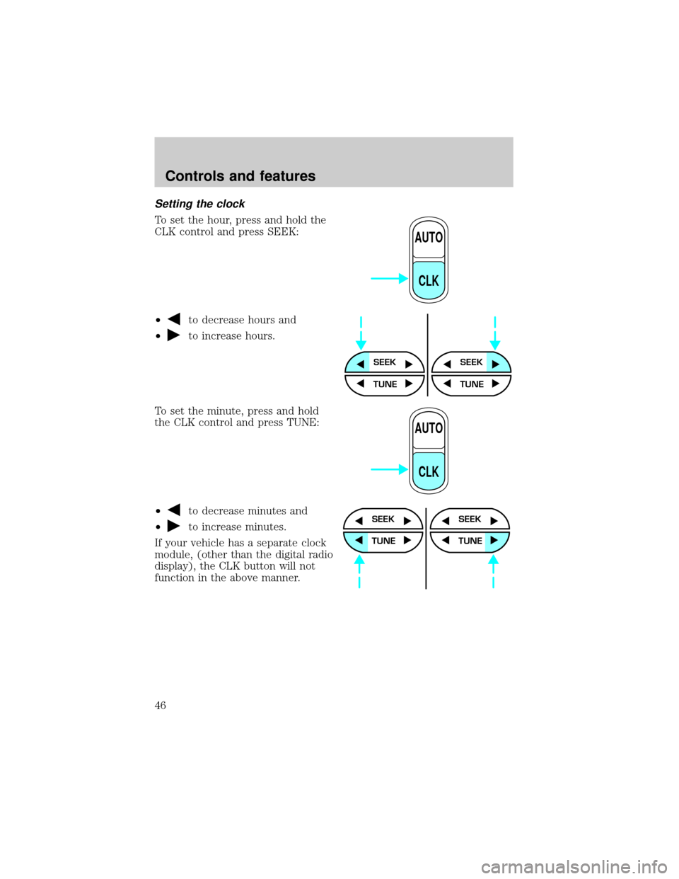 FORD E SERIES 2001 4.G Owners Manual Setting the clock
To set the hour, press and hold the
CLK control and press SEEK:
²
to decrease hours and
²
to increase hours.
To set the minute, press and hold
the CLK control and press TUNE:
²
to FORD E SERIES 2001 4.G Owners Manual Setting the clock
To set the hour, press and hold the
CLK control and press SEEK:
²
to decrease hours and
²
to increase hours.
To set the minute, press and hold
the CLK control and press TUNE:
²
to
