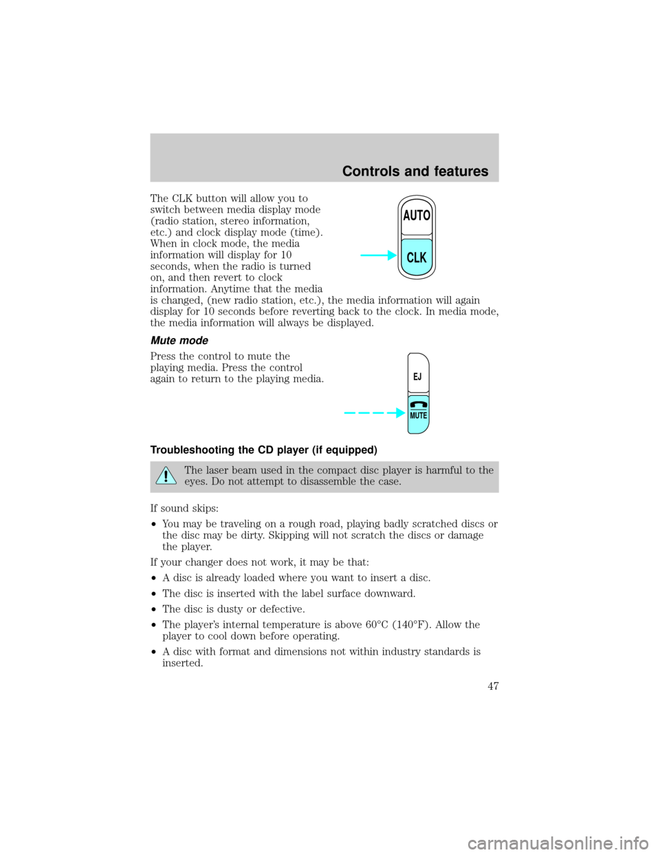 FORD E SERIES 2001 4.G Owners Manual The CLK button will allow you to
switch between media display mode
(radio station, stereo information,
etc.) and clock display mode (time).
When in clock mode, the media
information will display for 1