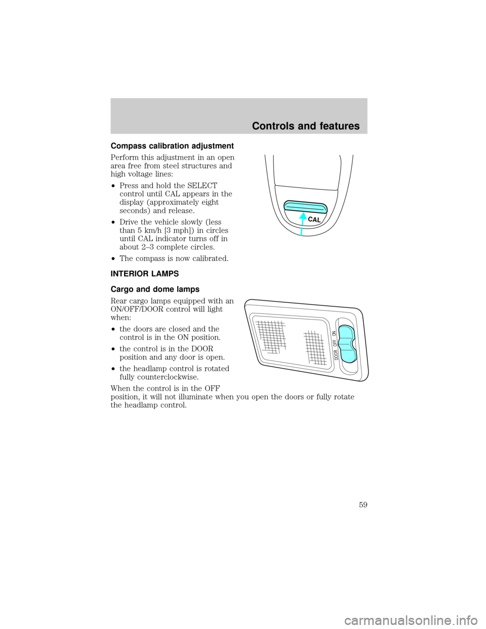 FORD E SERIES 2001 4.G Owners Manual Compass calibration adjustment
Perform this adjustment in an open
area free from steel structures and
high voltage lines:
²Press and hold the SELECT
control until CAL appears in the
display (approxim FORD E SERIES 2001 4.G Owners Manual Compass calibration adjustment
Perform this adjustment in an open
area free from steel structures and
high voltage lines:
²Press and hold the SELECT
control until CAL appears in the
display (approxim