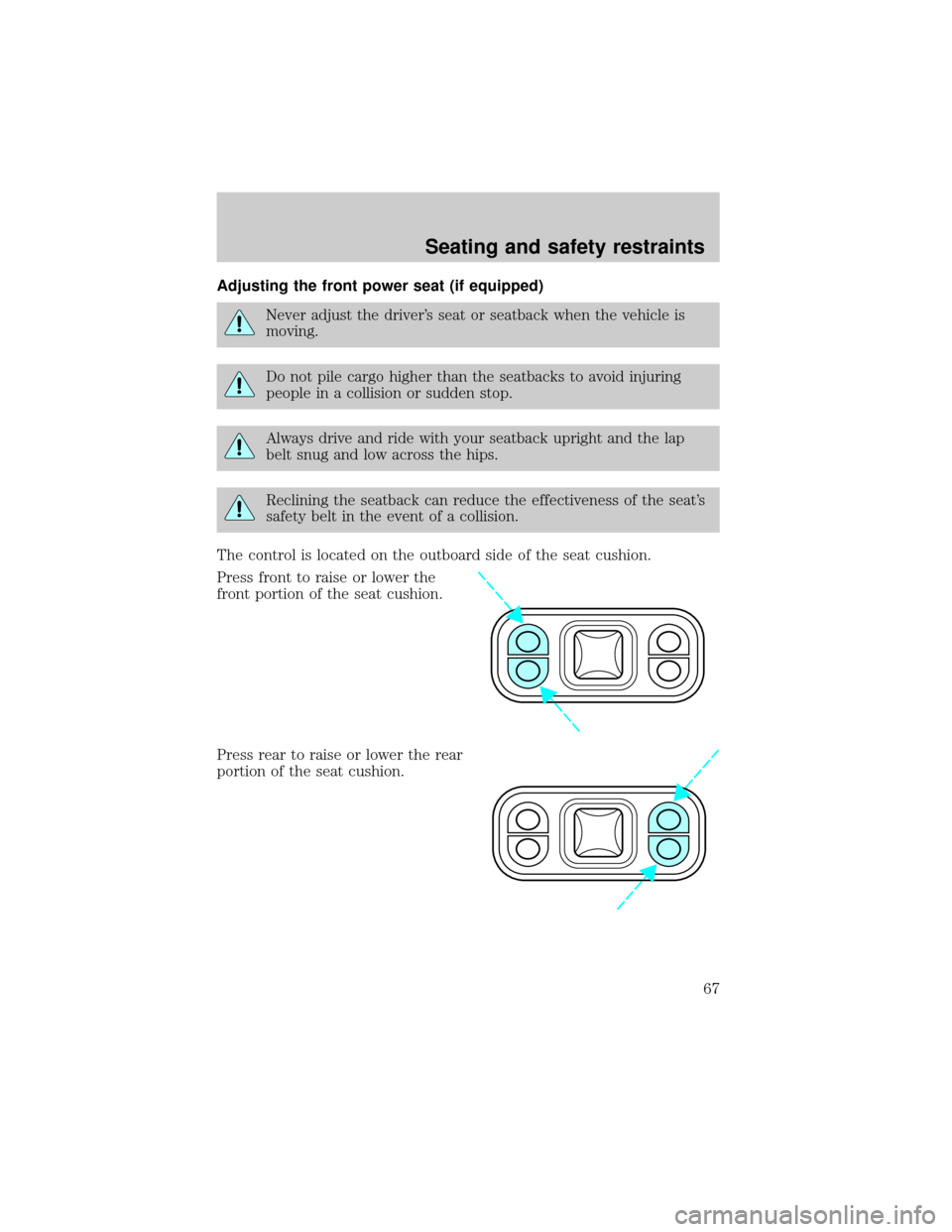 FORD E SERIES 2001 4.G Repair Manual Adjusting the front power seat (if equipped)
Never adjust the drivers seat or seatback when the vehicle is
moving.
Do not pile cargo higher than the seatbacks to avoid injuring
people in a collision 