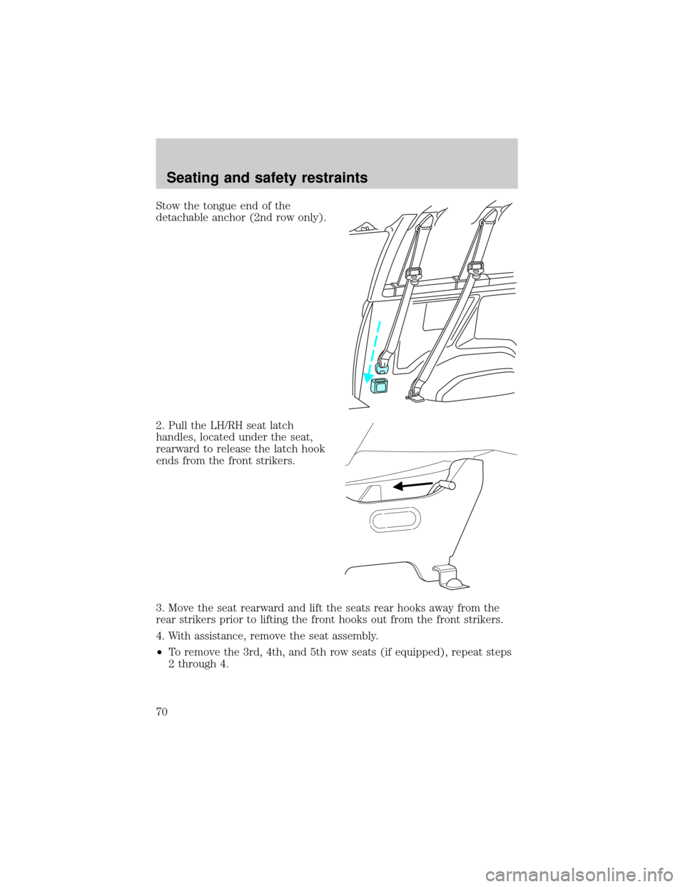 FORD E SERIES 2001 4.G Repair Manual Stow the tongue end of the
detachable anchor (2nd row only).
2. Pull the LH/RH seat latch
handles, located under the seat,
rearward to release the latch hook
ends from the front strikers.
3. Move the 