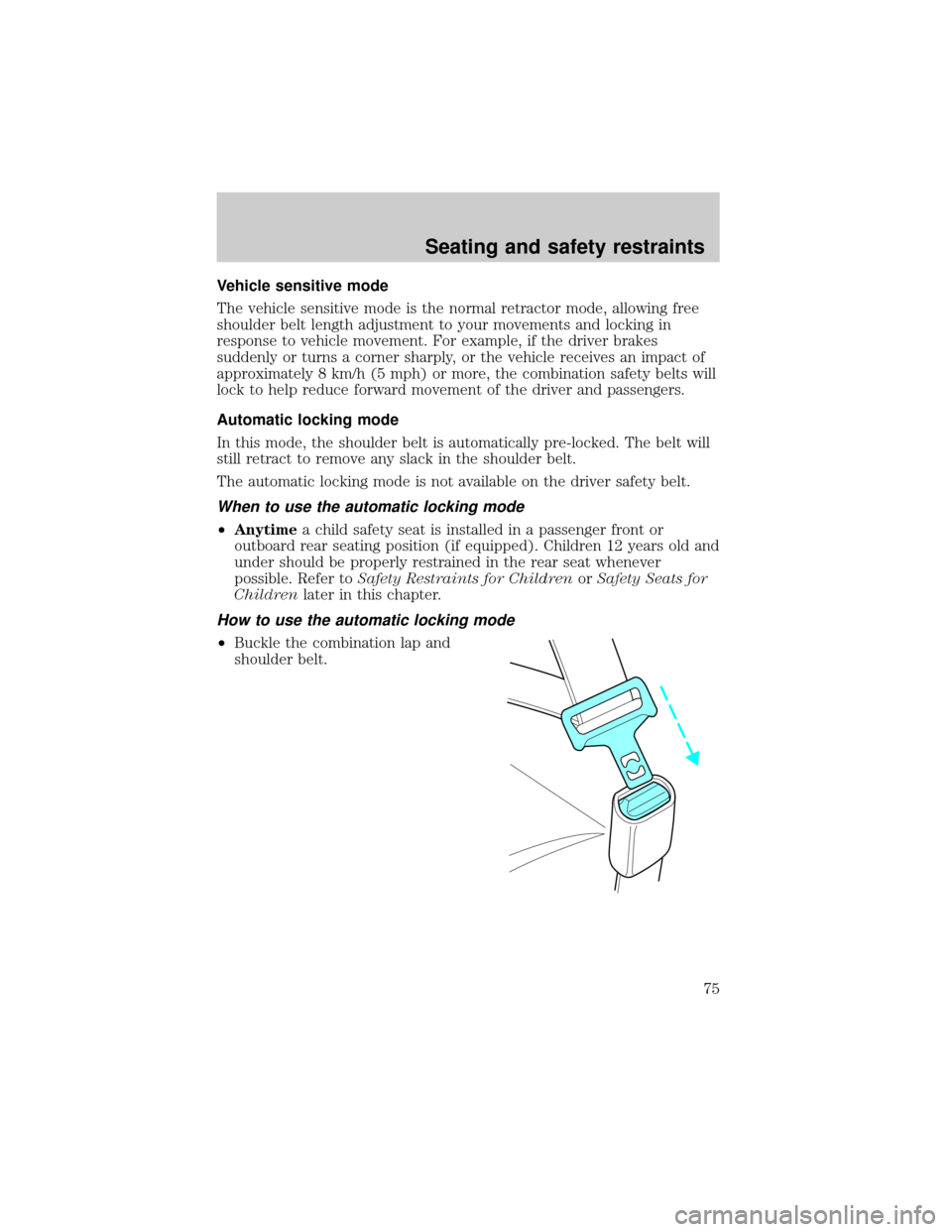 FORD E SERIES 2001 4.G Owners Manual Vehicle sensitive mode
The vehicle sensitive mode is the normal retractor mode, allowing free
shoulder belt length adjustment to your movements and locking in
response to vehicle movement. For example