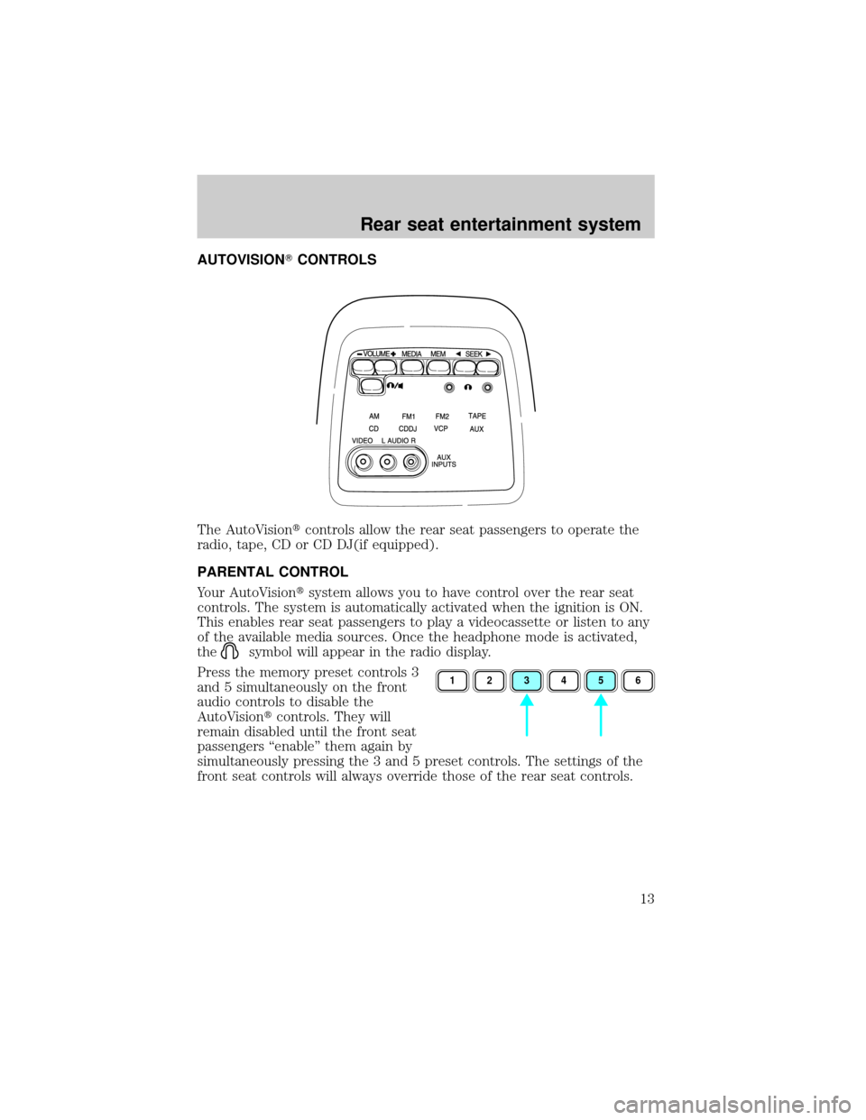 FORD E SERIES 2001 4.G Rear Seat Entertainment System Manual AUTOVISIONTCONTROLS
The AutoVisiontcontrols allow the rear seat passengers to operate the
radio, tape, CD or CD DJ(if equipped).
PARENTAL CONTROL
Your AutoVisiontsystem allows you to have control over