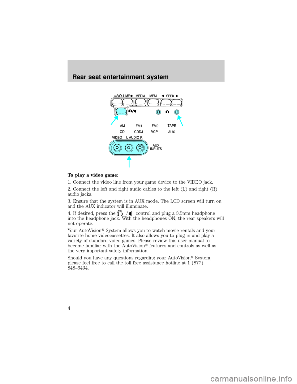 FORD E SERIES 2001 4.G Rear Seat Entertainment System Manual To play a video game:
1. Connect the video line from your game device to the VIDEO jack.
2. Connect the left and right audio cables to the left (L) and right (R)
audio jacks.
3. Ensure that the system