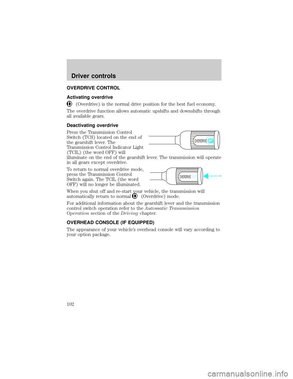 FORD E SERIES 2002 4.G Owners Manual OVERDRIVE CONTROL
Activating overdrive
(Overdrive) is the normal drive position for the best fuel economy.
The overdrive function allows automatic upshifts and downshifts through
all available gears.

