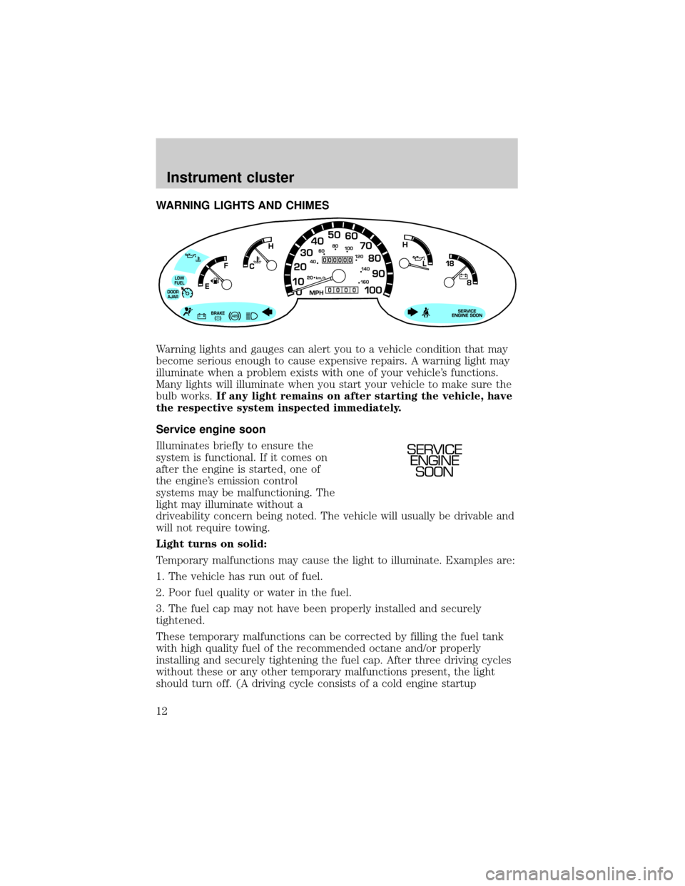 FORD E SERIES 2002 4.G Owners Manual WARNING LIGHTS AND CHIMES
Warning lights and gauges can alert you to a vehicle condition that may
become serious enough to cause expensive repairs. A warning light may
illuminate when a problem exists