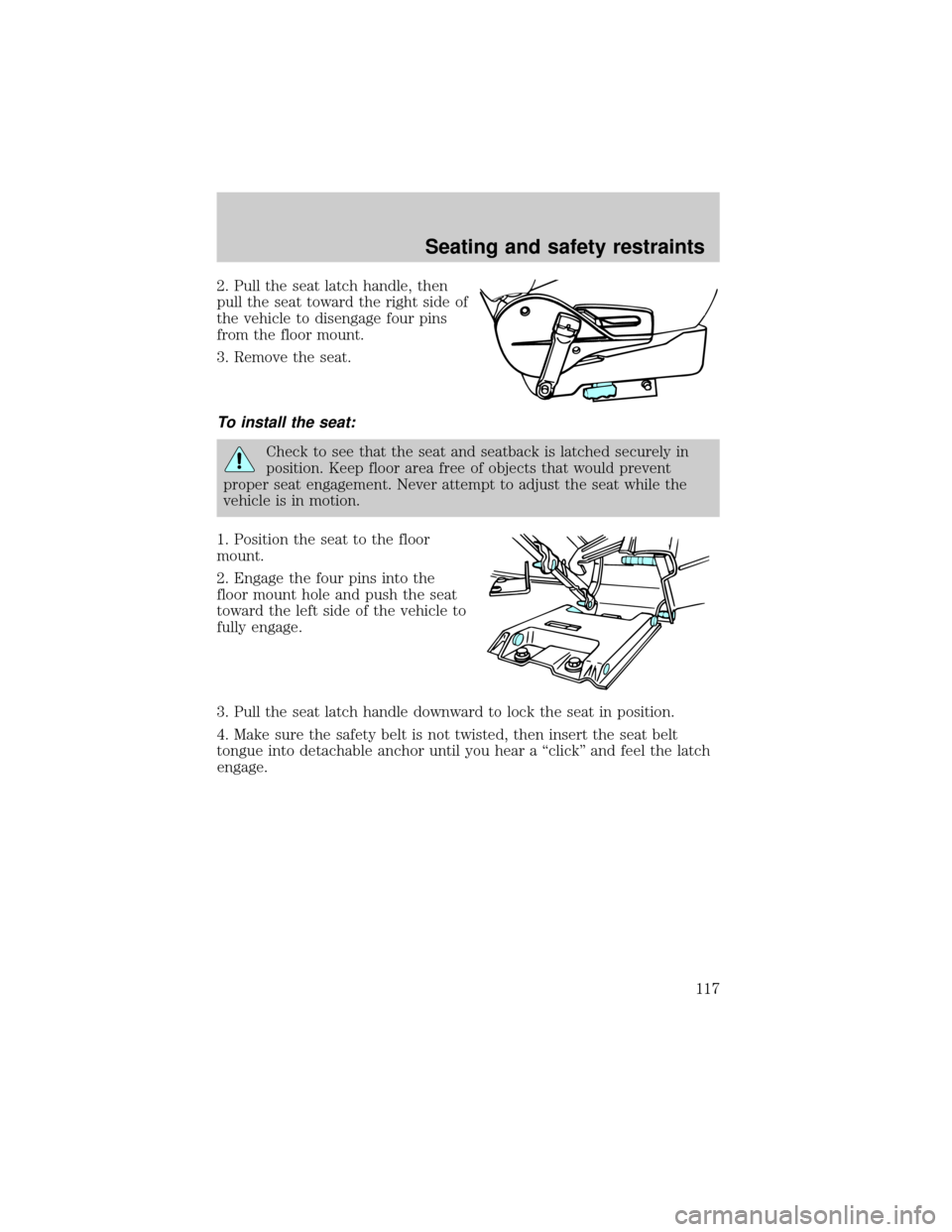 FORD E SERIES 2002 4.G User Guide 2. Pull the seat latch handle, then
pull the seat toward the right side of
the vehicle to disengage four pins
from the floor mount.
3. Remove the seat.
To install the seat:
Check to see that the seat FORD E SERIES 2002 4.G User Guide 2. Pull the seat latch handle, then
pull the seat toward the right side of
the vehicle to disengage four pins
from the floor mount.
3. Remove the seat.
To install the seat:
Check to see that the seat
