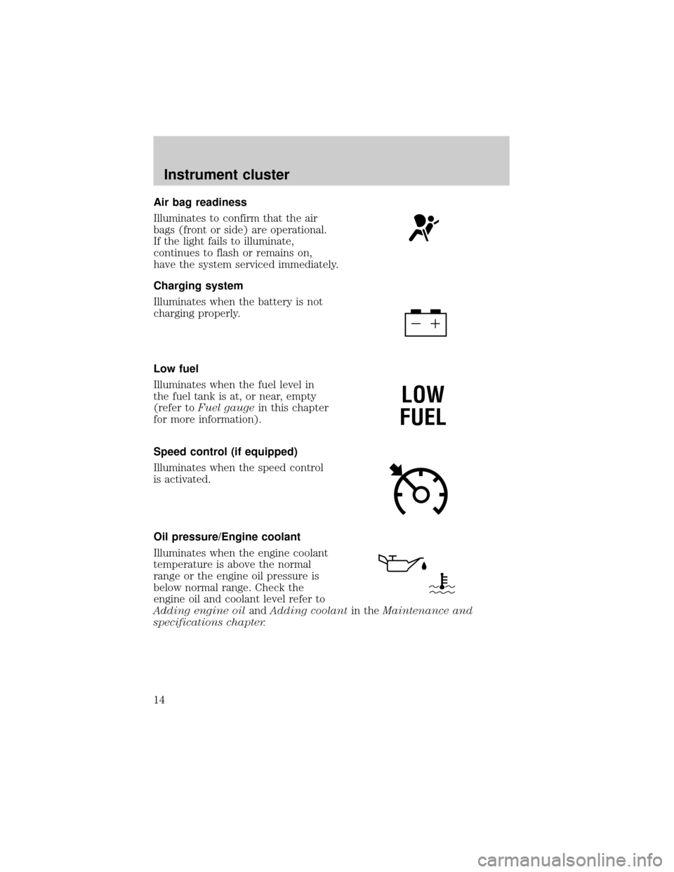 FORD E SERIES 2002 4.G Owners Manual Air bag readiness
Illuminates to confirm that the air
bags (front or side) are operational.
If the light fails to illuminate,
continues to flash or remains on,
have the system serviced immediately.
Ch