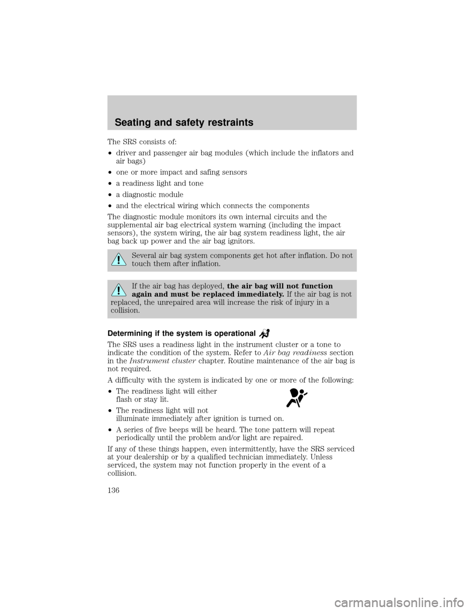 FORD E SERIES 2002 4.G Owners Manual The SRS consists of:
²driver and passenger air bag modules (which include the inflators and
air bags)
²one or more impact and safing sensors
²a readiness light and tone
²a diagnostic module
²and 