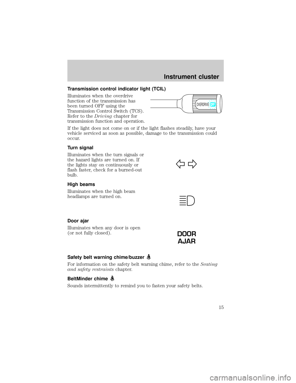 FORD E SERIES 2002 4.G Owners Manual Transmission control indicator light (TCIL)
Illuminates when the overdrive
function of the transmission has
been turned OFF using the
Transmission Control Switch (TCS).
Refer to theDrivingchapter for
FORD E SERIES 2002 4.G Owners Manual Transmission control indicator light (TCIL)
Illuminates when the overdrive
function of the transmission has
been turned OFF using the
Transmission Control Switch (TCS).
Refer to theDrivingchapter for