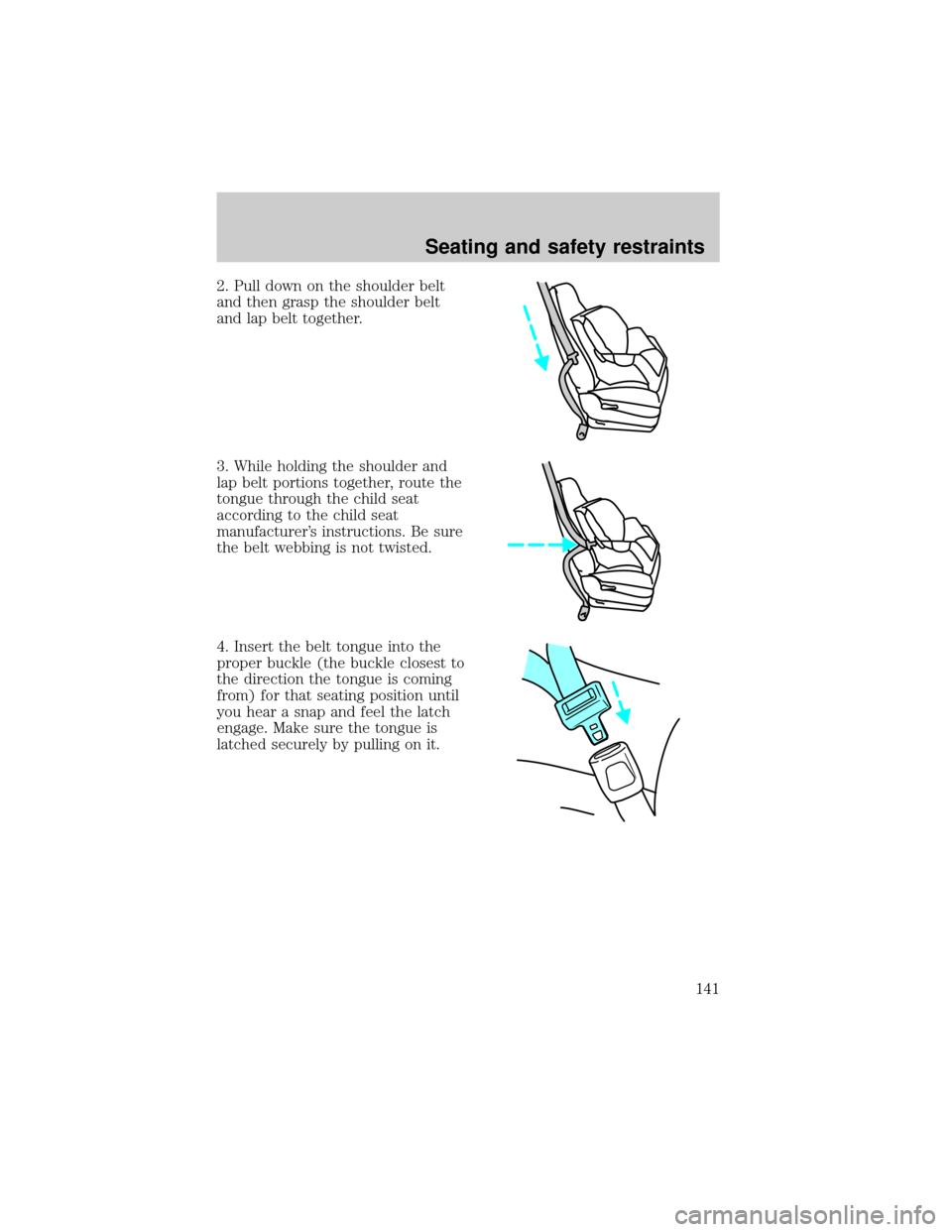 FORD E SERIES 2002 4.G Owners Manual 2. Pull down on the shoulder belt
and then grasp the shoulder belt
and lap belt together.
3. While holding the shoulder and
lap belt portions together, route the
tongue through the child seat
accordin FORD E SERIES 2002 4.G Owners Manual 2. Pull down on the shoulder belt
and then grasp the shoulder belt
and lap belt together.
3. While holding the shoulder and
lap belt portions together, route the
tongue through the child seat
accordin