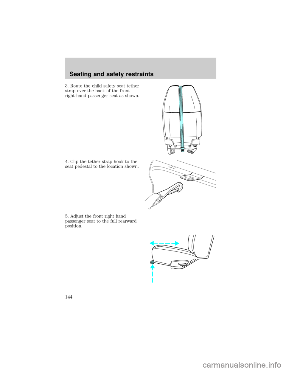FORD E SERIES 2002 4.G Owners Manual 3. Route the child safety seat tether
strap over the back of the front
right-hand passenger seat as shown.
4. Clip the tether strap hook to the
seat pedestal to the location shown.
5. Adjust the front FORD E SERIES 2002 4.G Owners Manual 3. Route the child safety seat tether
strap over the back of the front
right-hand passenger seat as shown.
4. Clip the tether strap hook to the
seat pedestal to the location shown.
5. Adjust the front