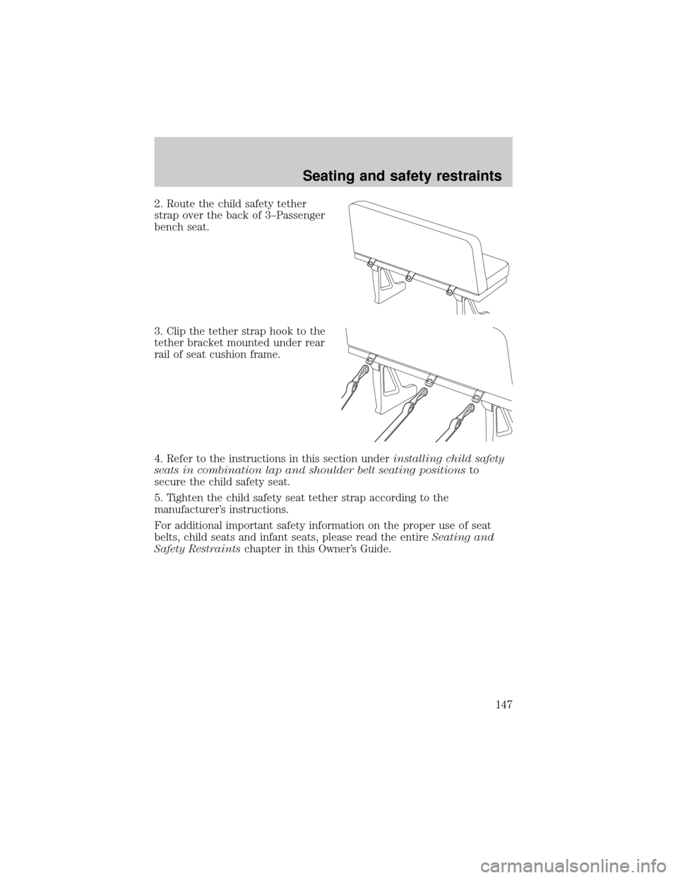 FORD E SERIES 2002 4.G Owners Manual 2. Route the child safety tether
strap over the back of 3±Passenger
bench seat.
3. Clip the tether strap hook to the
tether bracket mounted under rear
rail of seat cushion frame.
4. Refer to the inst FORD E SERIES 2002 4.G Owners Manual 2. Route the child safety tether
strap over the back of 3±Passenger
bench seat.
3. Clip the tether strap hook to the
tether bracket mounted under rear
rail of seat cushion frame.
4. Refer to the inst
