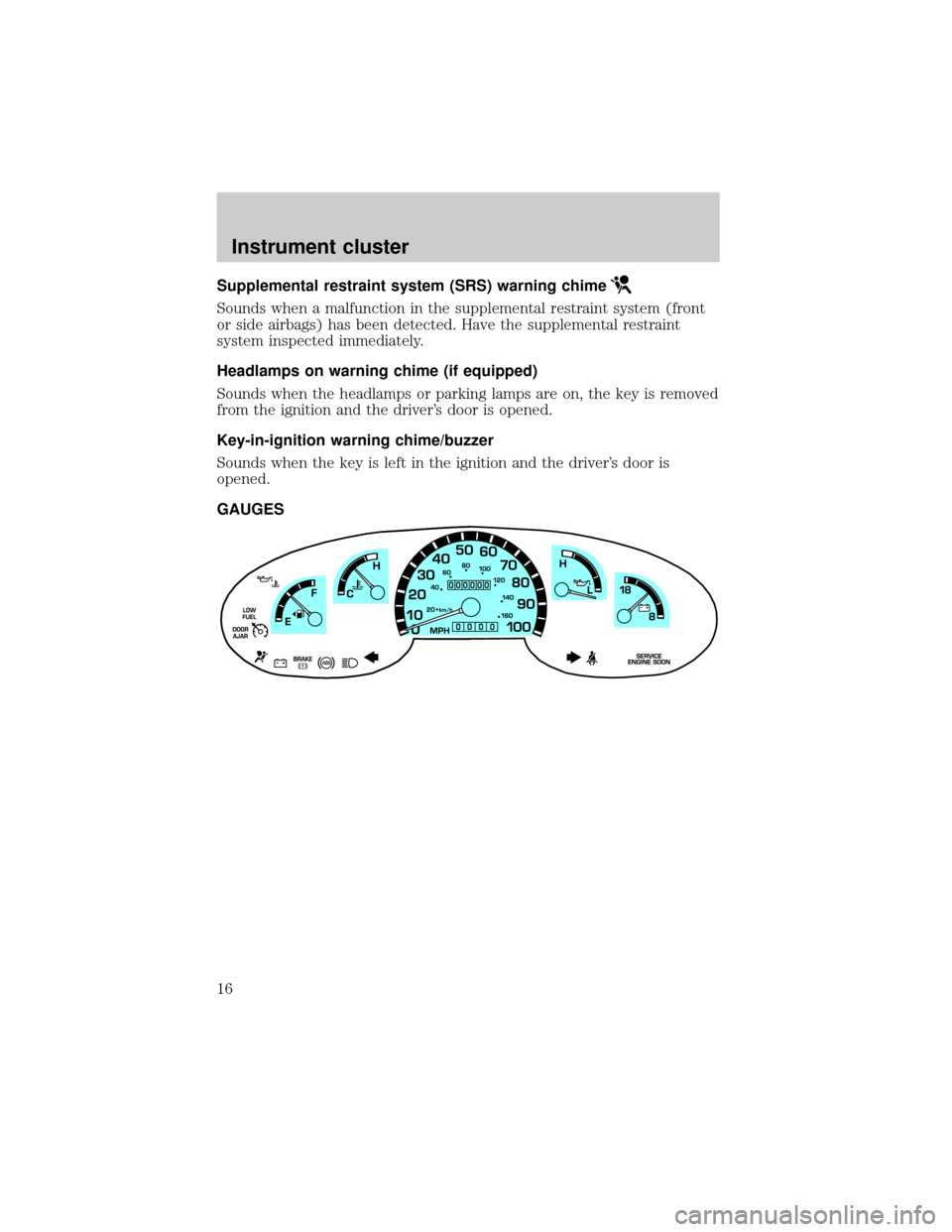 FORD E SERIES 2002 4.G Owners Manual Supplemental restraint system (SRS) warning chime
Sounds when a malfunction in the supplemental restraint system (front
or side airbags) has been detected. Have the supplemental restraint
system inspe