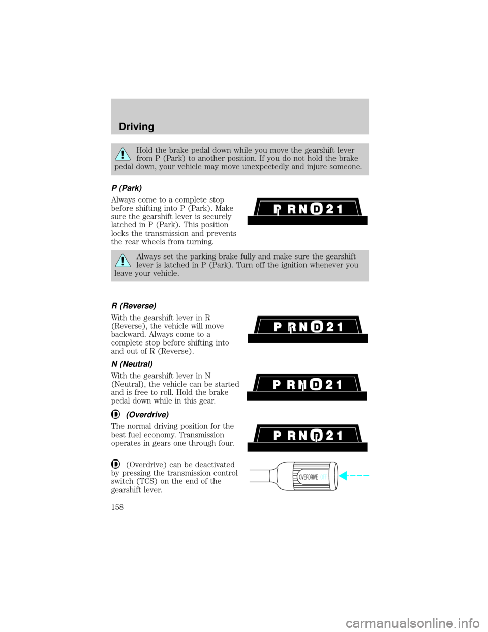 FORD E SERIES 2002 4.G Owners Manual Hold the brake pedal down while you move the gearshift lever
from P (Park) to another position. If you do not hold the brake
pedal down, your vehicle may move unexpectedly and injure someone.
P (Park)