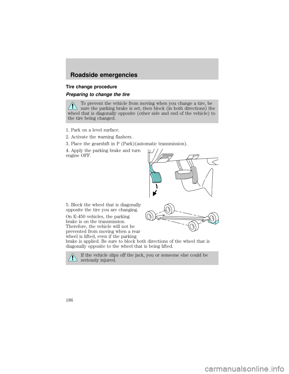 FORD E SERIES 2002 4.G Owners Manual Tire change procedure
Preparing to change the tire
To prevent the vehicle from moving when you change a tire, be
sure the parking brake is set, then block (in both directions) the
wheel that is diagon