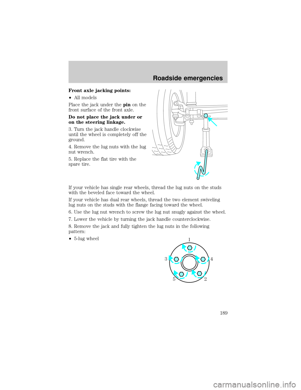 FORD E SERIES 2002 4.G Owners Manual Front axle jacking points:
²All models
Place the jack under thepinon the
front surface of the front axle.
Do not place the jack under or
on the steering linkage.
3. Turn the jack handle clockwise
unt