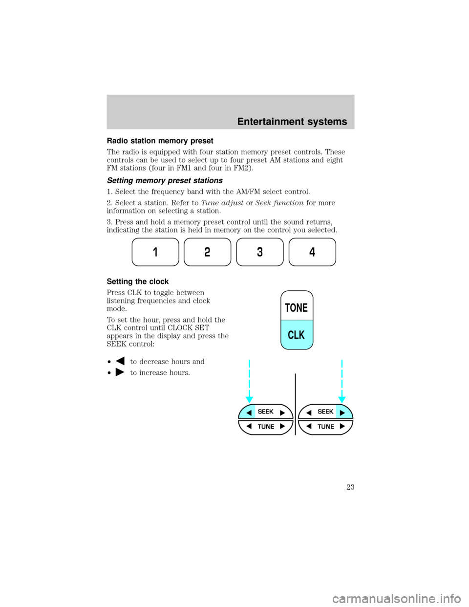 FORD E SERIES 2002 4.G Owners Manual Radio station memory preset
The radio is equipped with four station memory preset controls. These
controls can be used to select up to four preset AM stations and eight
FM stations (four in FM1 and fo