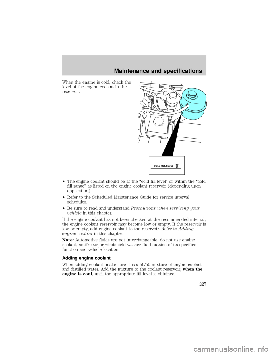FORD E SERIES 2002 4.G User Guide When the engine is cold, check the
level of the engine coolant in the
reservoir.
²The engine coolant should be at the ªcold fill levelº or within the ªcold
fill rangeº as listed on the engine coo FORD E SERIES 2002 4.G User Guide When the engine is cold, check the
level of the engine coolant in the
reservoir.
²The engine coolant should be at the ªcold fill levelº or within the ªcold
fill rangeº as listed on the engine coo