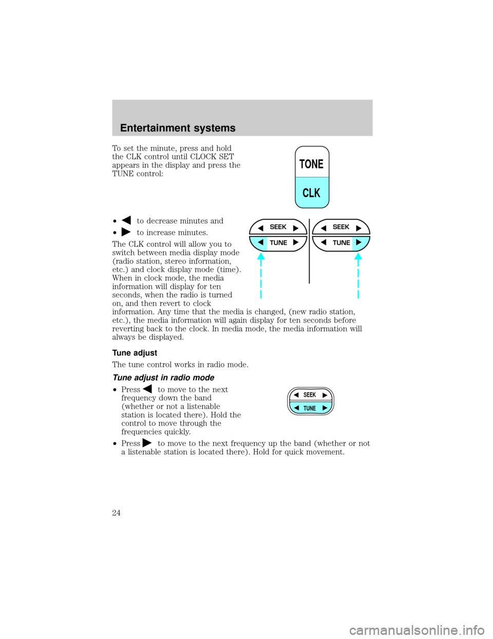 FORD E SERIES 2002 4.G Owners Manual To set the minute, press and hold
the CLK control until CLOCK SET
appears in the display and press the
TUNE control:
²
to decrease minutes and
²
to increase minutes.
The CLK control will allow you t