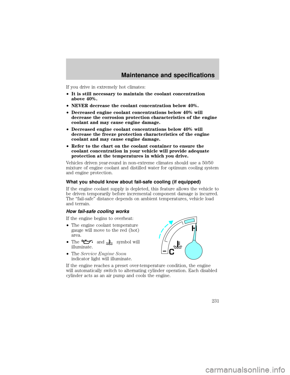 FORD E SERIES 2002 4.G Owners Manual If you drive in extremely hot climates:
²It is still necessary to maintain the coolant concentration
above 40%.
²NEVER decrease the coolant concentration below 40%.
²Decreased engine coolant concen