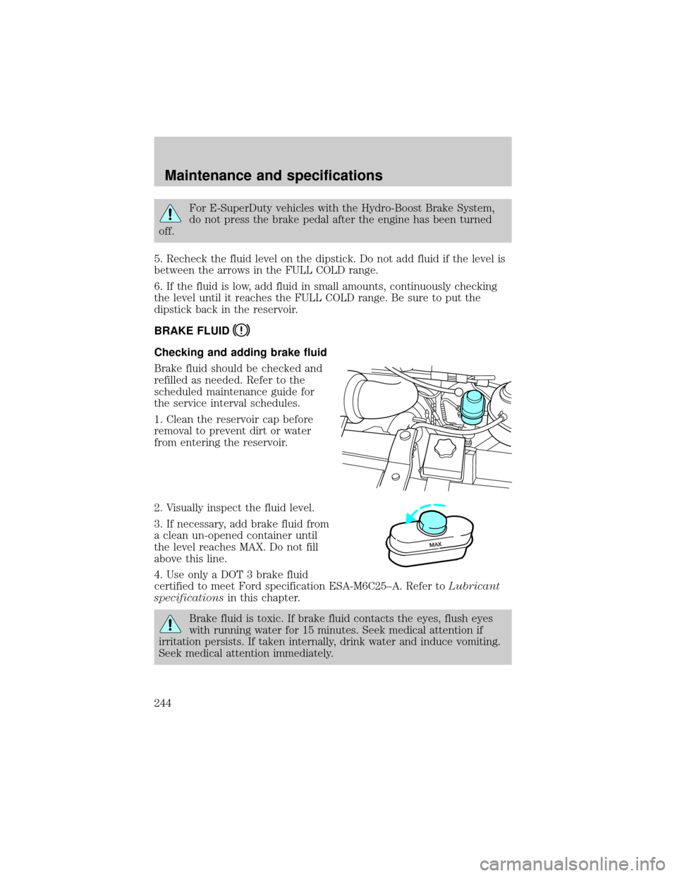 FORD E SERIES 2002 4.G Manual PDF For E-SuperDuty vehicles with the Hydro-Boost Brake System,
do not press the brake pedal after the engine has been turned
off.
5. Recheck the fluid level on the dipstick. Do not add fluid if the level FORD E SERIES 2002 4.G Manual PDF For E-SuperDuty vehicles with the Hydro-Boost Brake System,
do not press the brake pedal after the engine has been turned
off.
5. Recheck the fluid level on the dipstick. Do not add fluid if the level