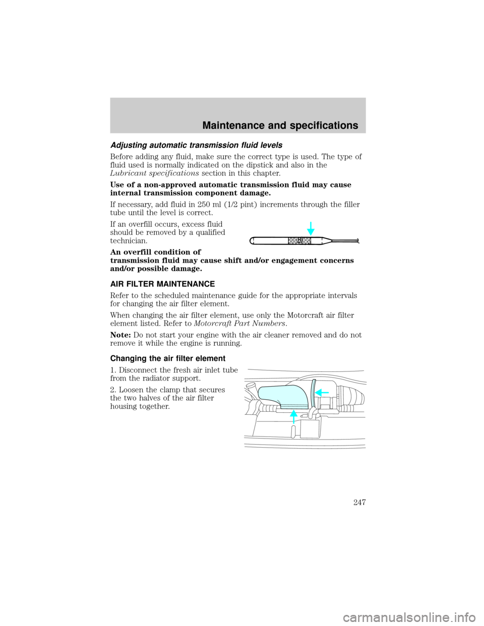 FORD E SERIES 2002 4.G Owners Manual Adjusting automatic transmission fluid levels
Before adding any fluid, make sure the correct type is used. The type of
fluid used is normally indicated on the dipstick and also in the
Lubricant specif