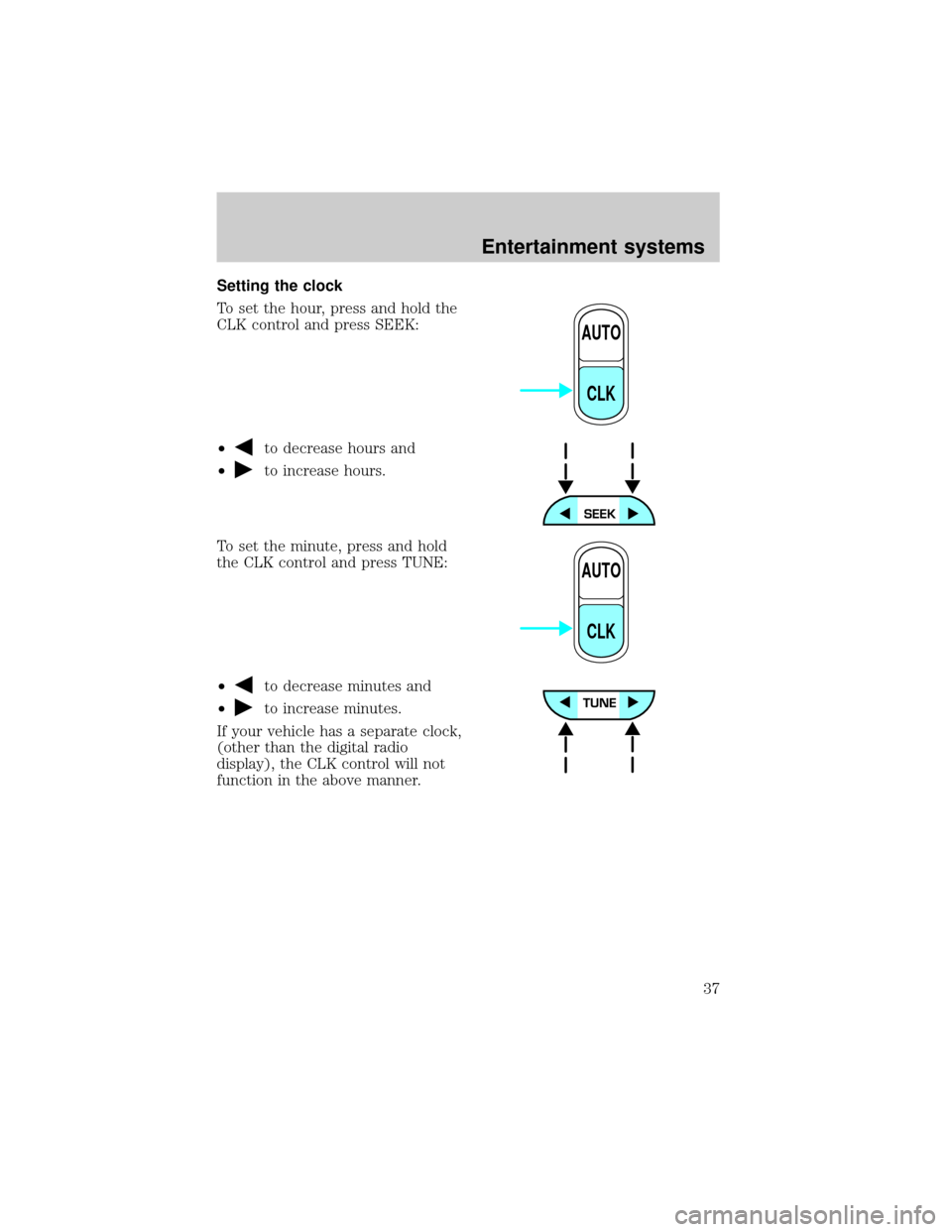 FORD E SERIES 2002 4.G Owners Manual Setting the clock
To set the hour, press and hold the
CLK control and press SEEK:
²
to decrease hours and
²
to increase hours.
To set the minute, press and hold
the CLK control and press TUNE:
²
to FORD E SERIES 2002 4.G Owners Manual Setting the clock
To set the hour, press and hold the
CLK control and press SEEK:
²
to decrease hours and
²
to increase hours.
To set the minute, press and hold
the CLK control and press TUNE:
²
to