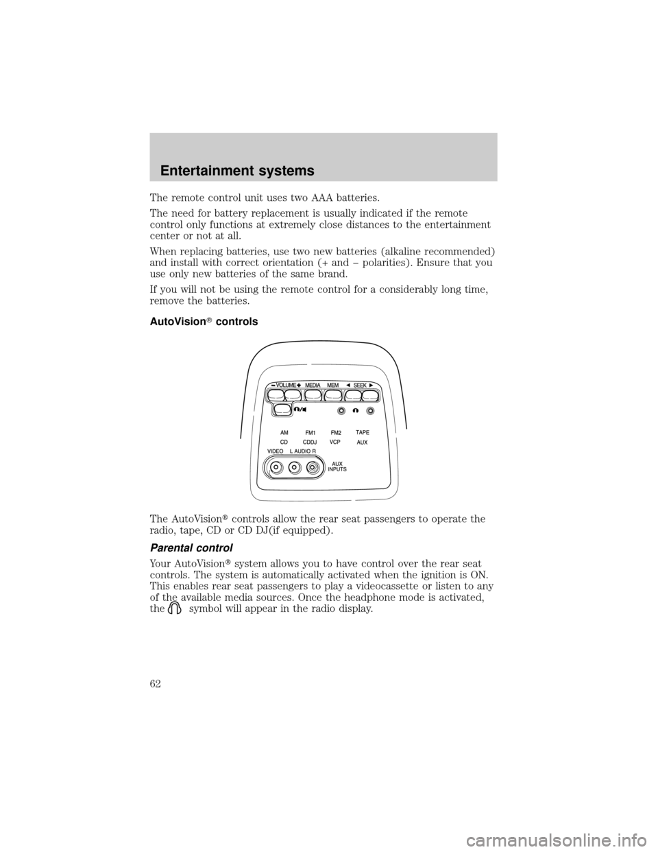 FORD E SERIES 2002 4.G Owners Manual The remote control unit uses two AAA batteries.
The need for battery replacement is usually indicated if the remote
control only functions at extremely close distances to the entertainment
center or n