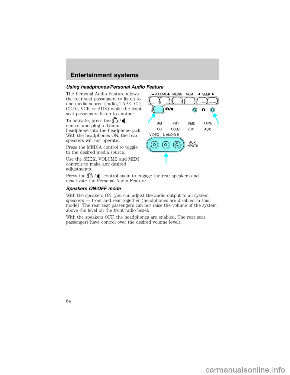 FORD E SERIES 2002 4.G Owners Manual Using headphones/Personal Audio Feature
The Personal Audio Feature allows
the rear seat passengers to listen to
one media source (radio, TAPE, CD,
CDDJ, VCP, or AUX) while the front
seat passengers li