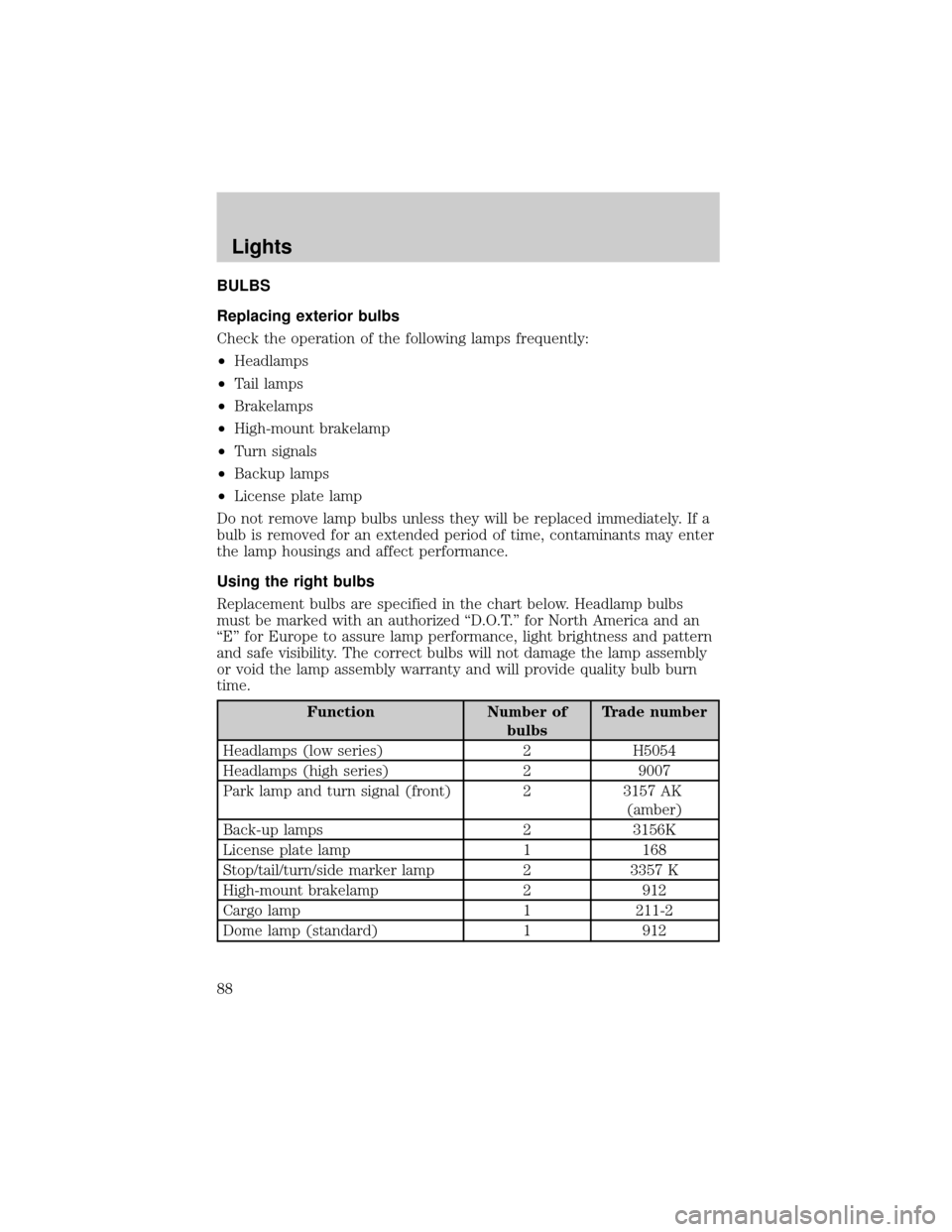 FORD E SERIES 2002 4.G Owners Manual BULBS
Replacing exterior bulbs
Check the operation of the following lamps frequently:
²Headlamps
²Tail lamps
²Brakelamps
²High-mount brakelamp
²Turn signals
²Backup lamps
²License plate lamp
Do