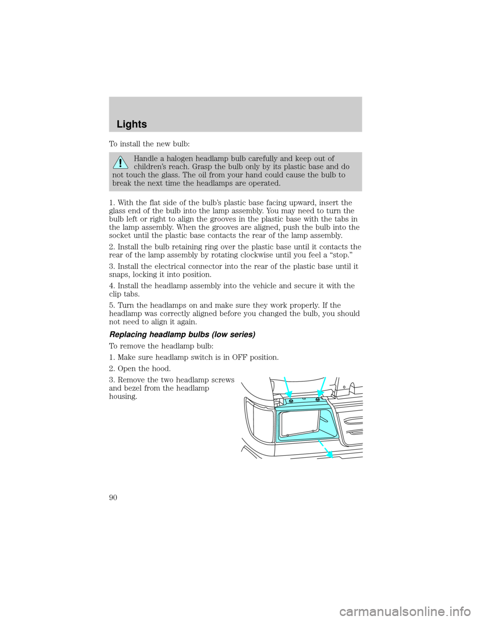 FORD E SERIES 2002 4.G Owners Manual To install the new bulb:
Handle a halogen headlamp bulb carefully and keep out of
childrens reach. Grasp the bulb only by its plastic base and do
not touch the glass. The oil from your hand could cau