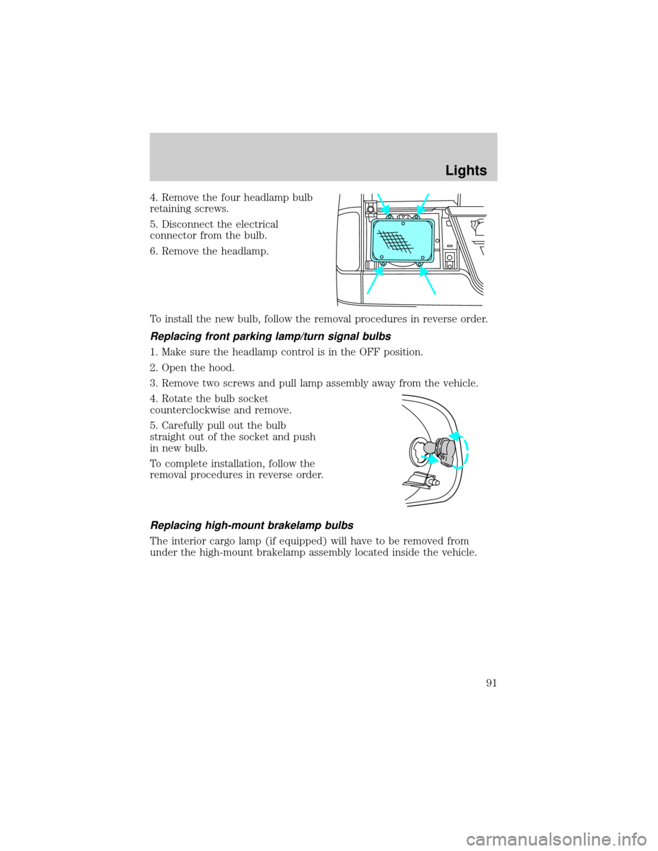 FORD E SERIES 2002 4.G Owners Manual 4. Remove the four headlamp bulb
retaining screws.
5. Disconnect the electrical
connector from the bulb.
6. Remove the headlamp.
To install the new bulb, follow the removal procedures in reverse order