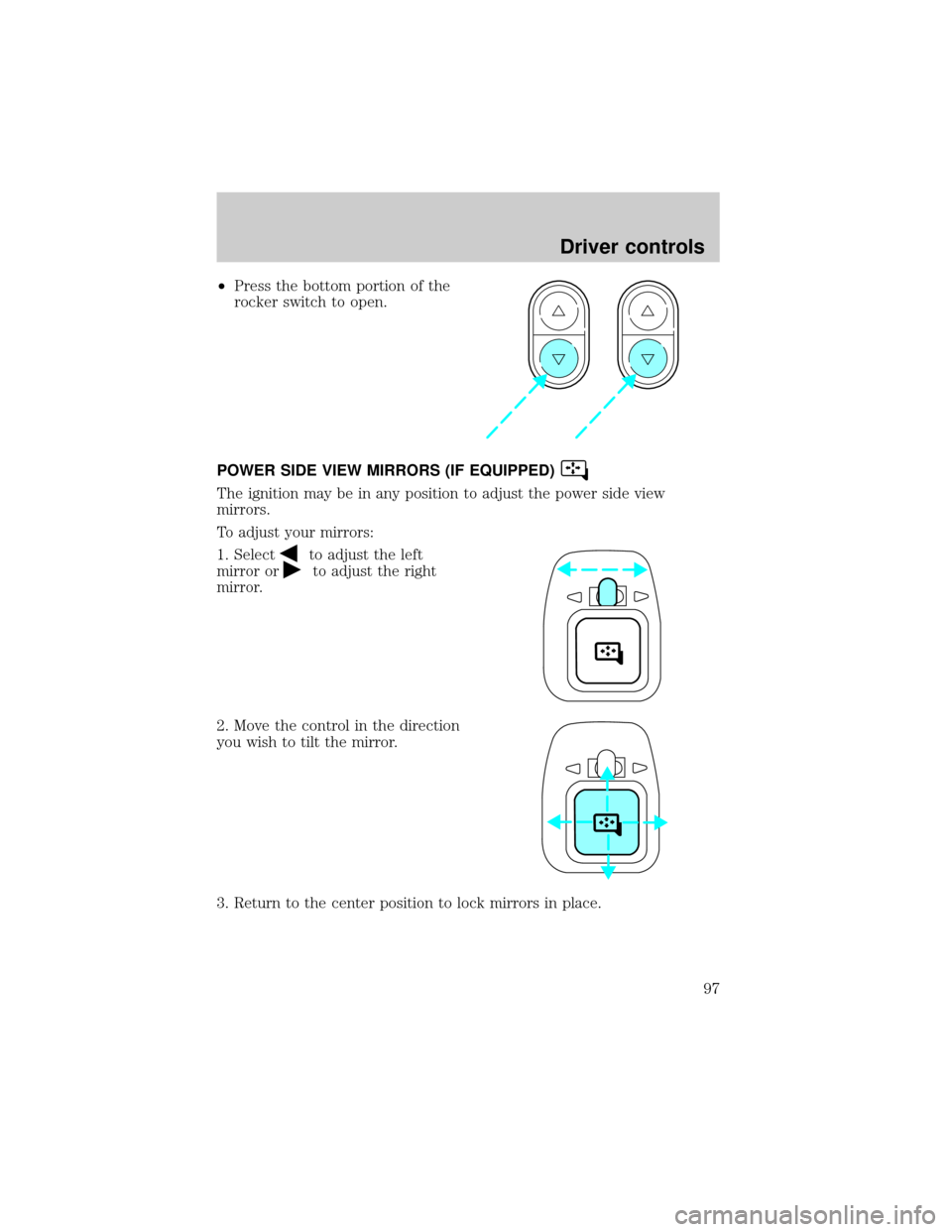 FORD E SERIES 2002 4.G User Guide ²Press the bottom portion of the
rocker switch to open.
POWER SIDE VIEW MIRRORS (IF EQUIPPED)
The ignition may be in any position to adjust the power side view
mirrors.
To adjust your mirrors:
1. Sel