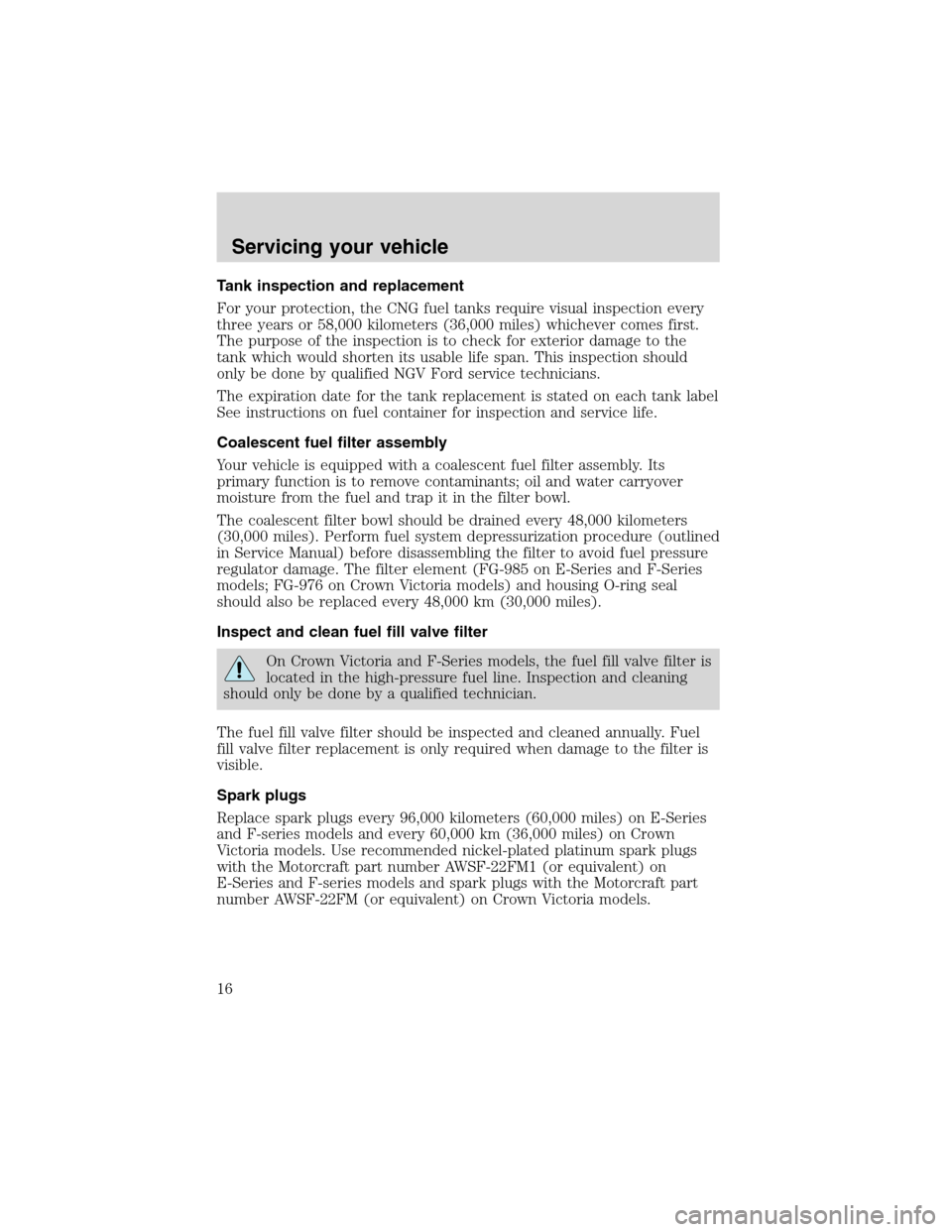 FORD E SERIES 2003 4.G Natural Gas Vehicle Supplement Manual Tank inspection and replacement
For your protection, the CNG fuel tanks require visual inspection every
three years or 58,000 kilometers (36,000 miles) whichever comes first.
The purpose of the inspec