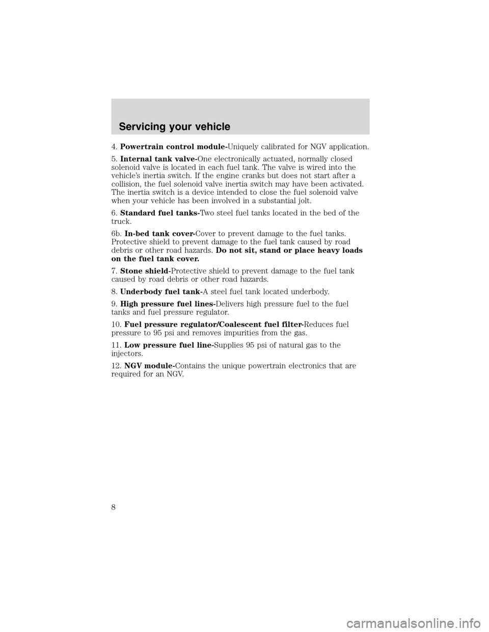 FORD E SERIES 2003 4.G Natural Gas Vehicle Supplement Manual 4.Powertrain control module-Uniquely calibrated for NGV application.
5.Internal tank valve-One electronically actuated, normally closed
solenoid valve is located in each fuel tank. The valve is wired 