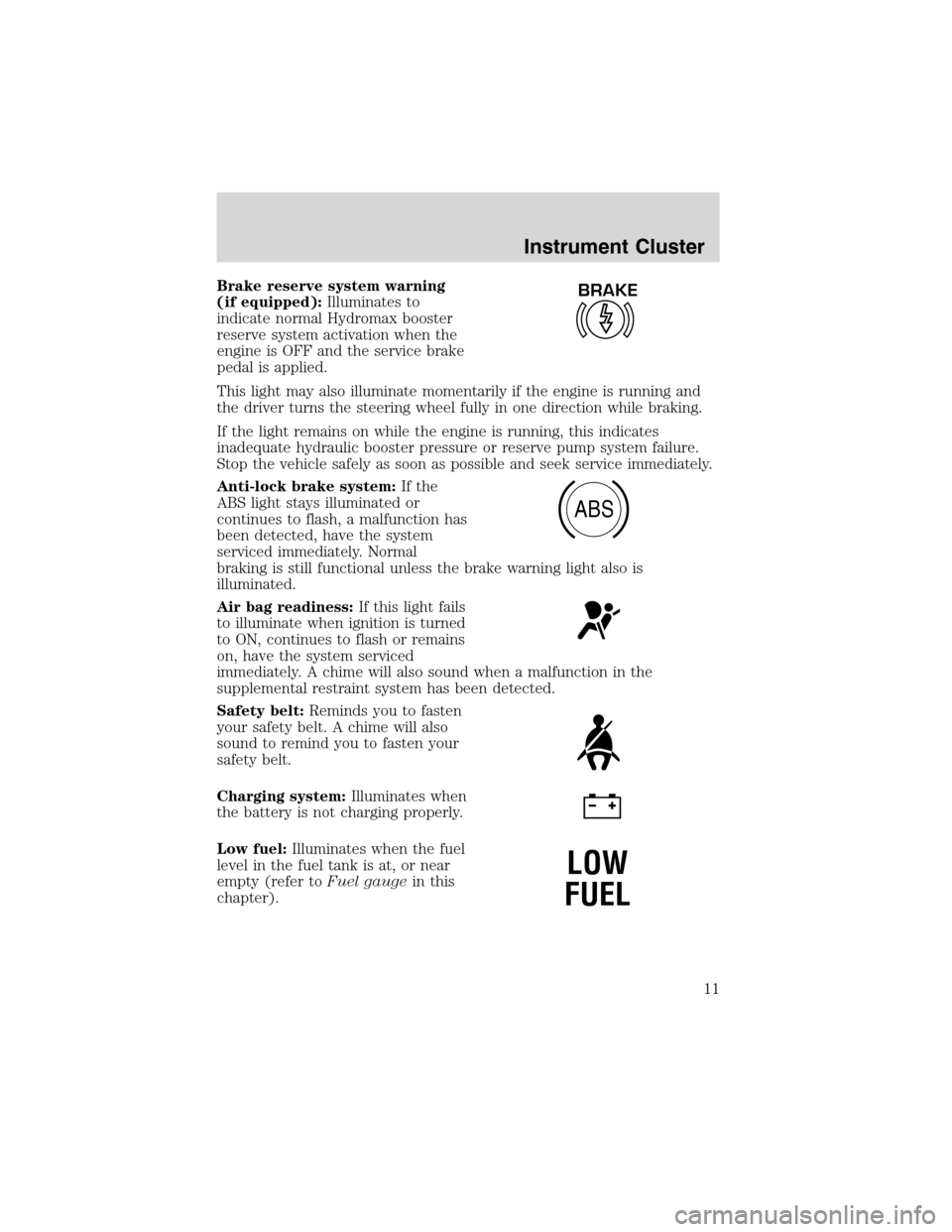 FORD E SERIES 2003 4.G Owners Manual Brake reserve system warning
(if equipped):Illuminates to
indicate normal Hydromax booster
reserve system activation when the
engine is OFF and the service brake
pedal is applied.
This light may also 