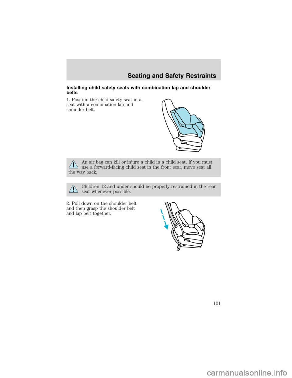 FORD E SERIES 2003 4.G Owners Manual Installing child safety seats with combination lap and shoulder
belts
1. Position the child safety seat in a
seat with a combination lap and
shoulder belt.
An air bag can kill or injure a child in a c FORD E SERIES 2003 4.G Owners Manual Installing child safety seats with combination lap and shoulder
belts
1. Position the child safety seat in a
seat with a combination lap and
shoulder belt.
An air bag can kill or injure a child in a c