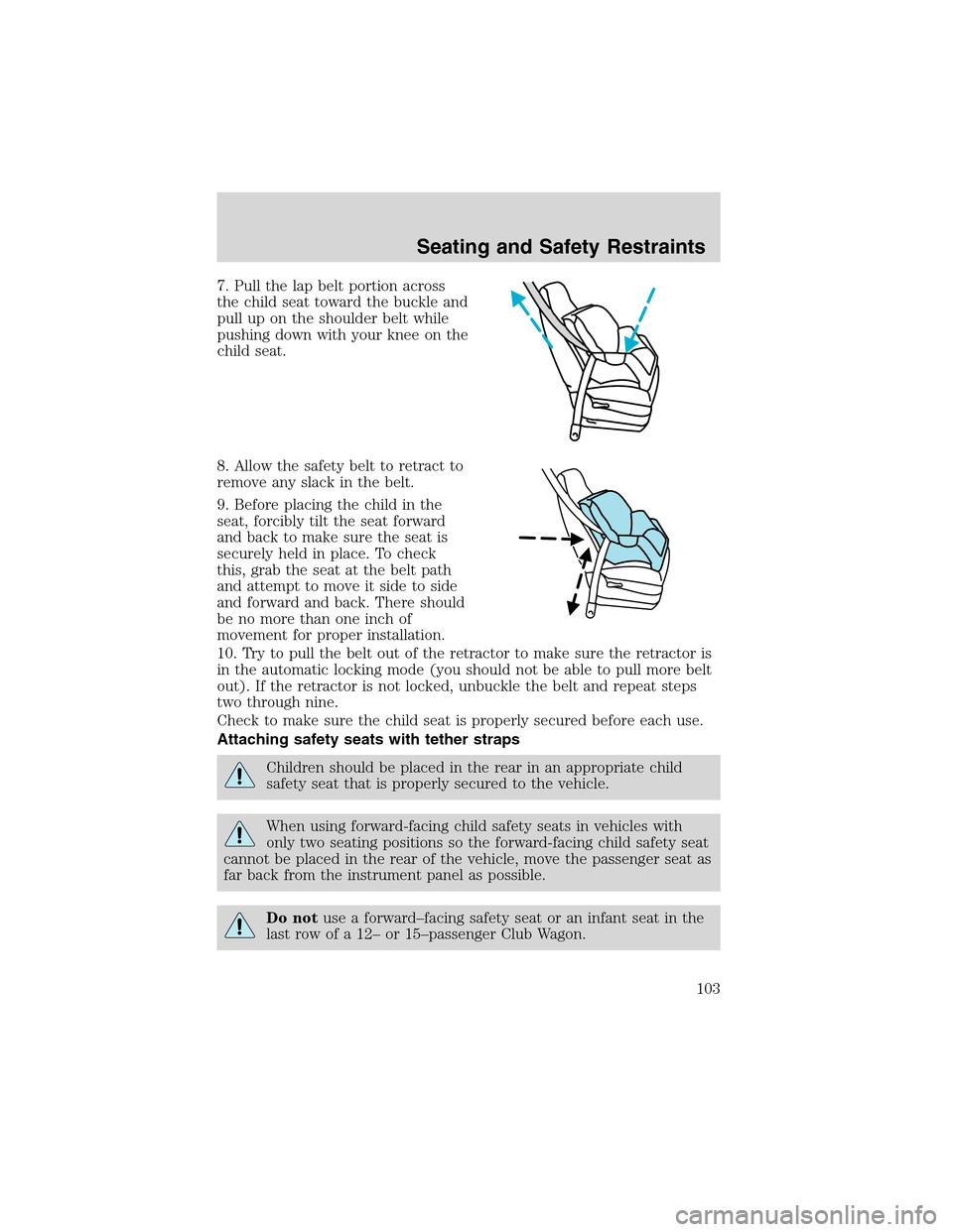 FORD E SERIES 2003 4.G Owners Manual 7. Pull the lap belt portion across
the child seat toward the buckle and
pull up on the shoulder belt while
pushing down with your knee on the
child seat.
8. Allow the safety belt to retract to
remove FORD E SERIES 2003 4.G Owners Manual 7. Pull the lap belt portion across
the child seat toward the buckle and
pull up on the shoulder belt while
pushing down with your knee on the
child seat.
8. Allow the safety belt to retract to
remove